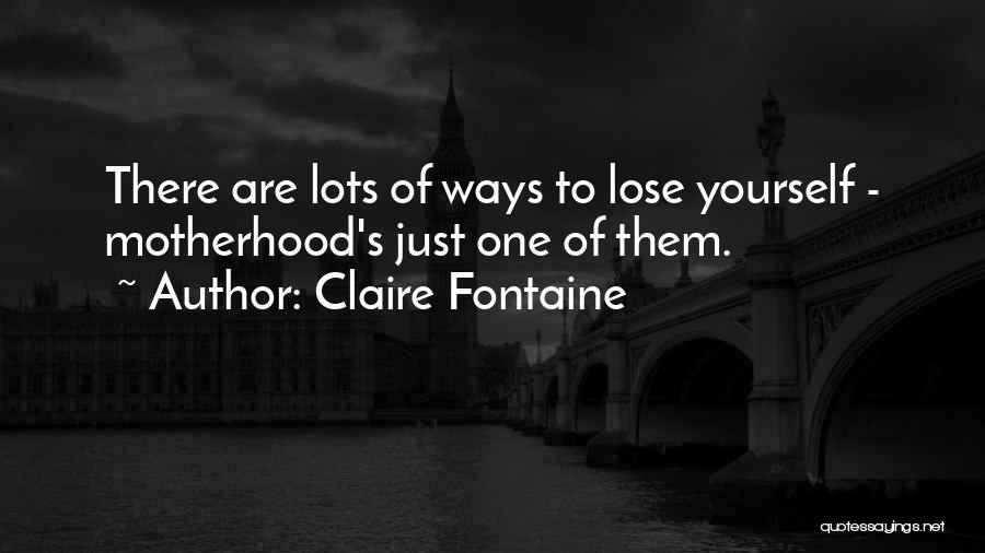 Claire Fontaine Quotes: There Are Lots Of Ways To Lose Yourself - Motherhood's Just One Of Them.