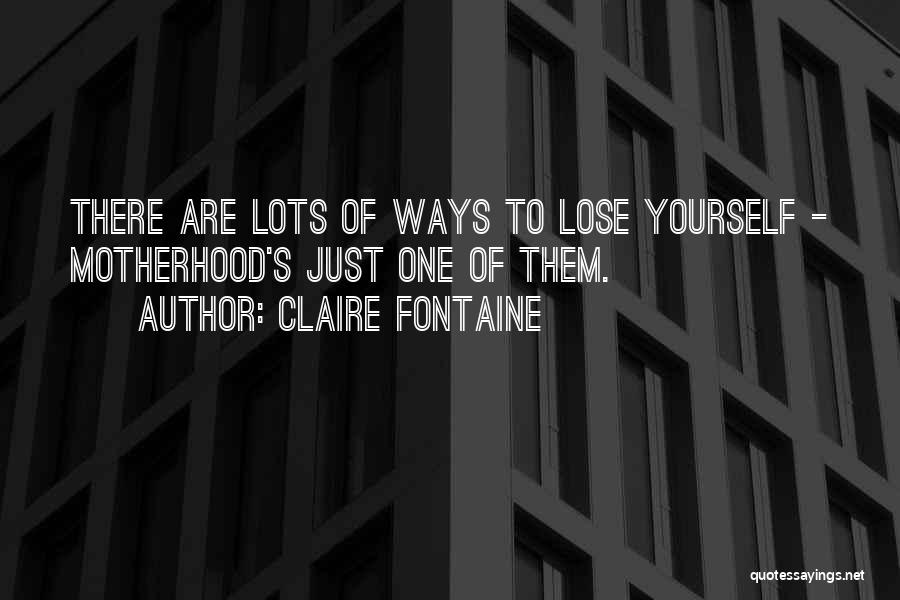 Claire Fontaine Quotes: There Are Lots Of Ways To Lose Yourself - Motherhood's Just One Of Them.