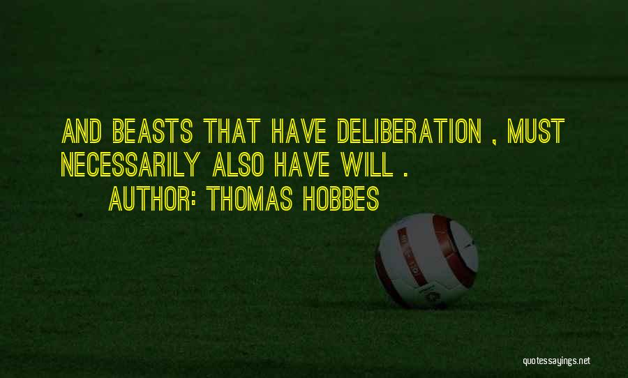 Thomas Hobbes Quotes: And Beasts That Have Deliberation , Must Necessarily Also Have Will .