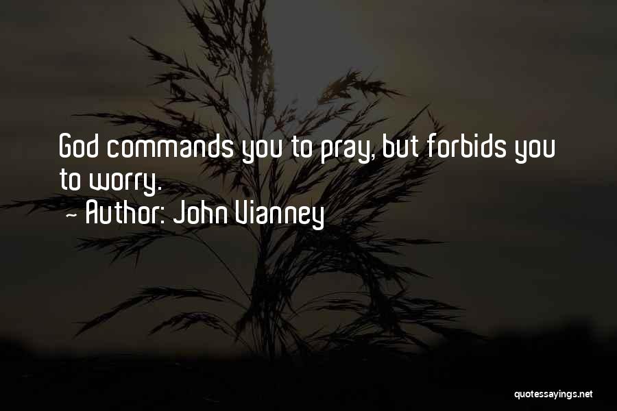John Vianney Quotes: God Commands You To Pray, But Forbids You To Worry.