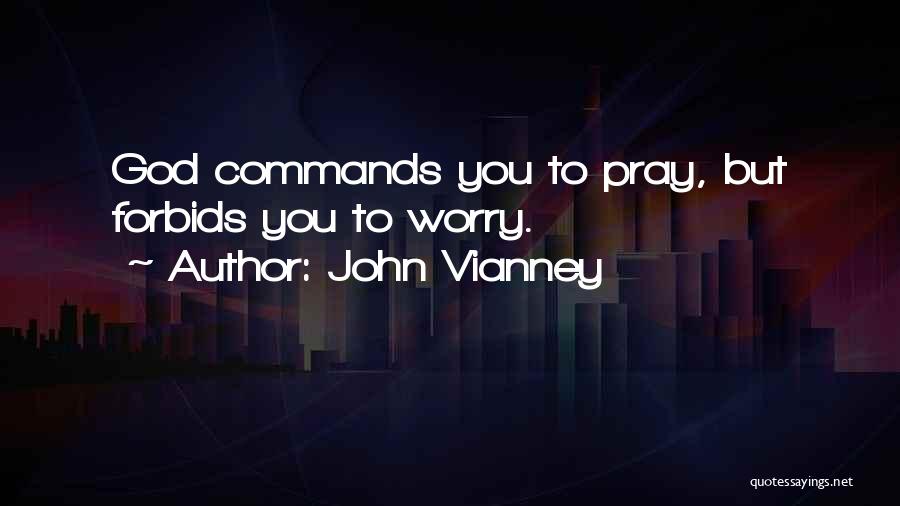 John Vianney Quotes: God Commands You To Pray, But Forbids You To Worry.