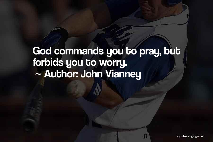 John Vianney Quotes: God Commands You To Pray, But Forbids You To Worry.