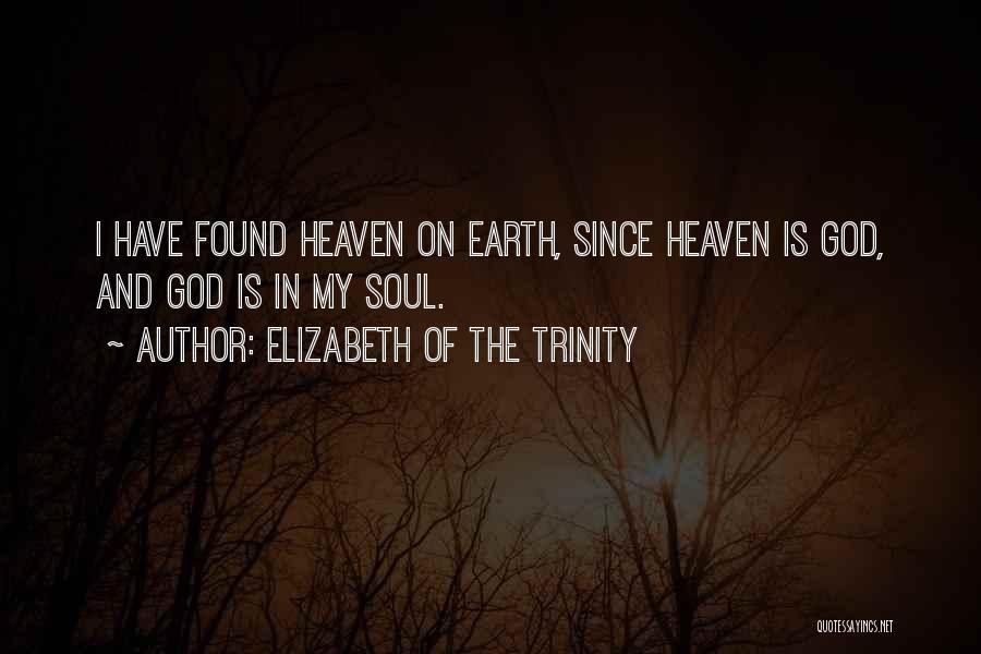 Elizabeth Of The Trinity Quotes: I Have Found Heaven On Earth, Since Heaven Is God, And God Is In My Soul.