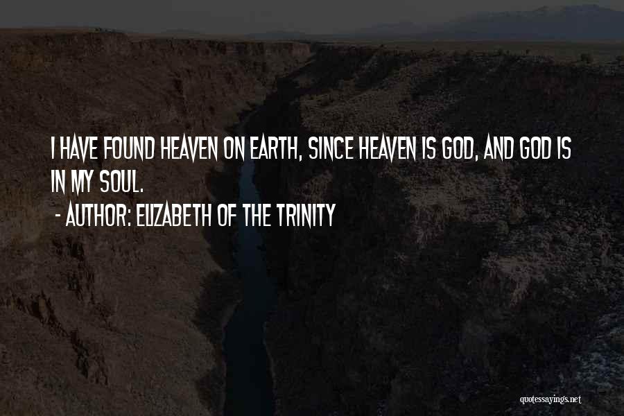 Elizabeth Of The Trinity Quotes: I Have Found Heaven On Earth, Since Heaven Is God, And God Is In My Soul.