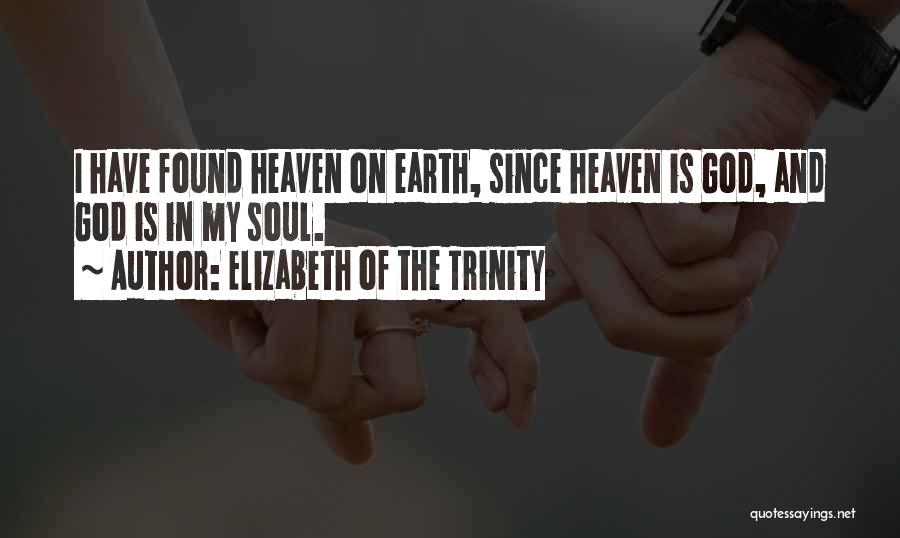 Elizabeth Of The Trinity Quotes: I Have Found Heaven On Earth, Since Heaven Is God, And God Is In My Soul.