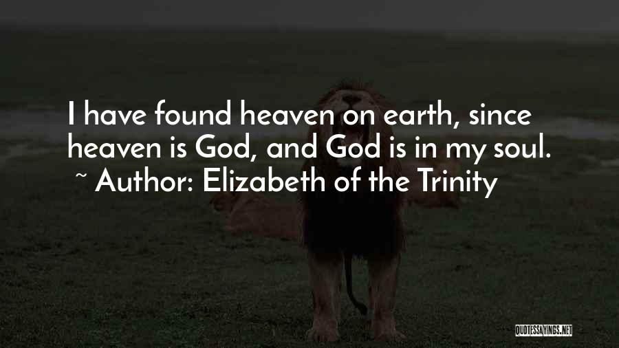 Elizabeth Of The Trinity Quotes: I Have Found Heaven On Earth, Since Heaven Is God, And God Is In My Soul.