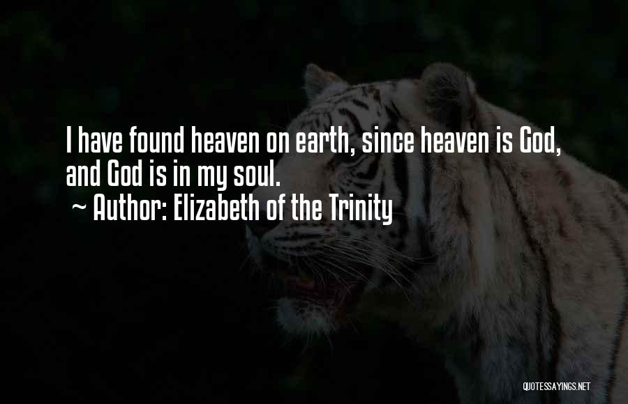 Elizabeth Of The Trinity Quotes: I Have Found Heaven On Earth, Since Heaven Is God, And God Is In My Soul.