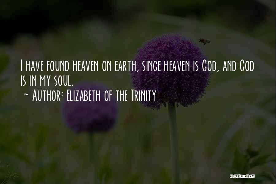 Elizabeth Of The Trinity Quotes: I Have Found Heaven On Earth, Since Heaven Is God, And God Is In My Soul.