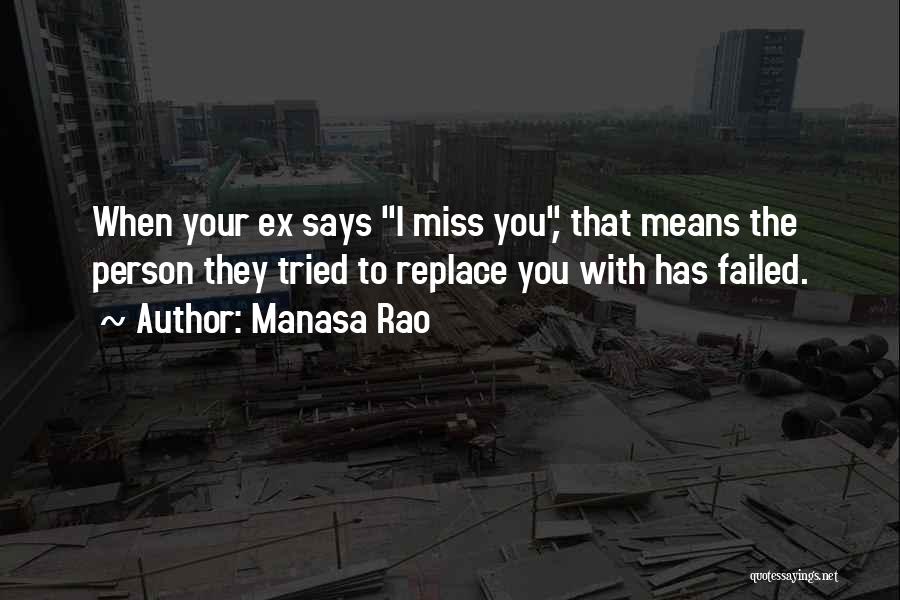 Manasa Rao Quotes: When Your Ex Says I Miss You, That Means The Person They Tried To Replace You With Has Failed.