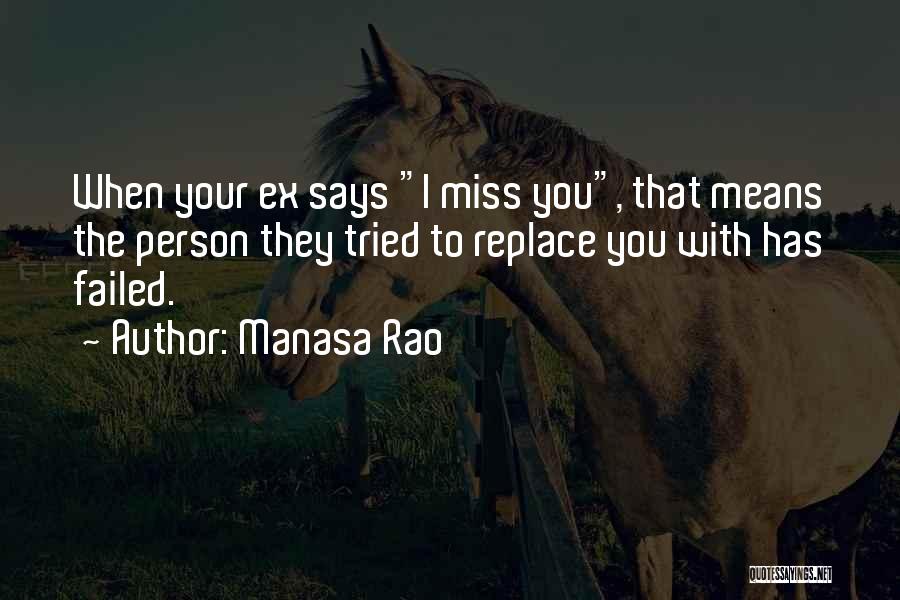 Manasa Rao Quotes: When Your Ex Says I Miss You, That Means The Person They Tried To Replace You With Has Failed.