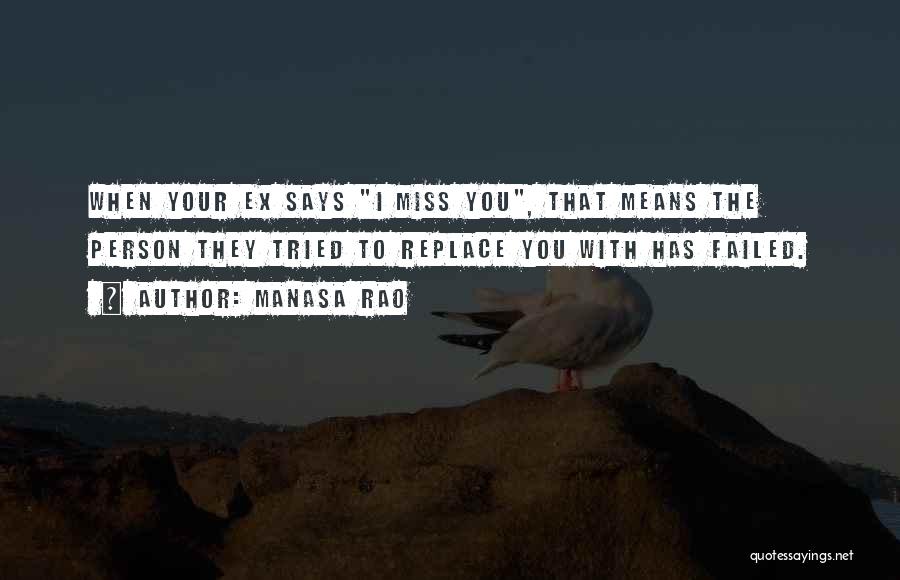 Manasa Rao Quotes: When Your Ex Says I Miss You, That Means The Person They Tried To Replace You With Has Failed.