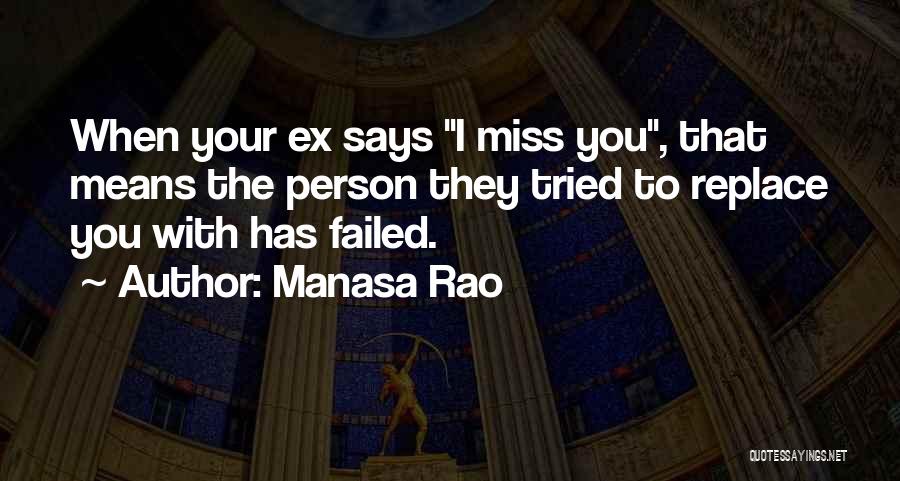 Manasa Rao Quotes: When Your Ex Says I Miss You, That Means The Person They Tried To Replace You With Has Failed.