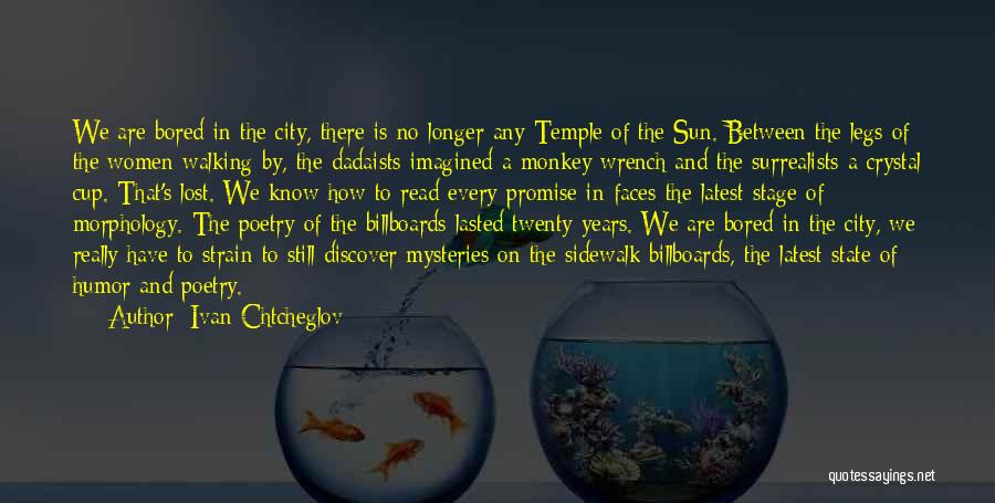 Ivan Chtcheglov Quotes: We Are Bored In The City, There Is No Longer Any Temple Of The Sun. Between The Legs Of The