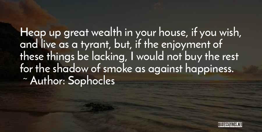 Sophocles Quotes: Heap Up Great Wealth In Your House, If You Wish, And Live As A Tyrant, But, If The Enjoyment Of