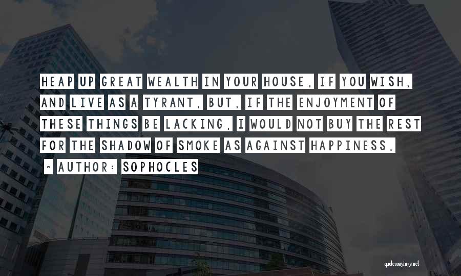 Sophocles Quotes: Heap Up Great Wealth In Your House, If You Wish, And Live As A Tyrant, But, If The Enjoyment Of