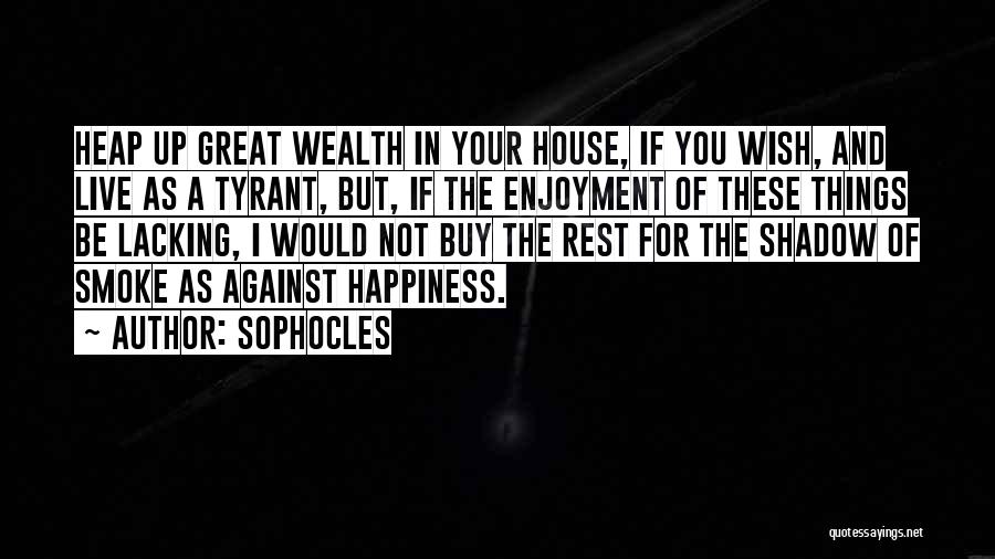 Sophocles Quotes: Heap Up Great Wealth In Your House, If You Wish, And Live As A Tyrant, But, If The Enjoyment Of