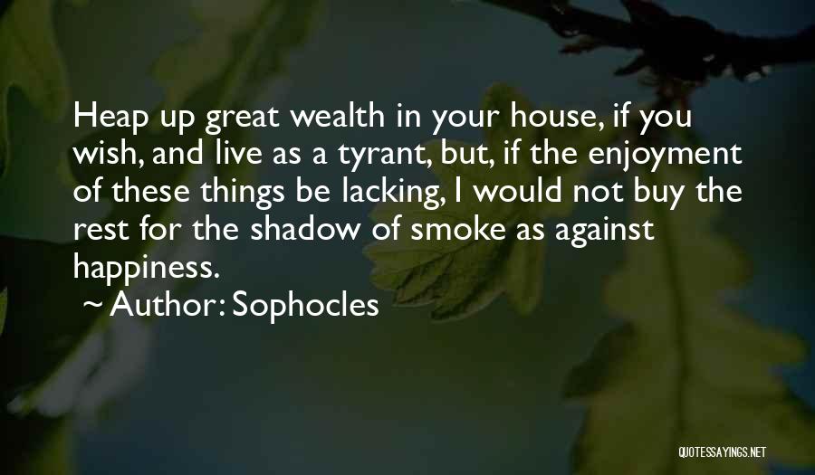 Sophocles Quotes: Heap Up Great Wealth In Your House, If You Wish, And Live As A Tyrant, But, If The Enjoyment Of
