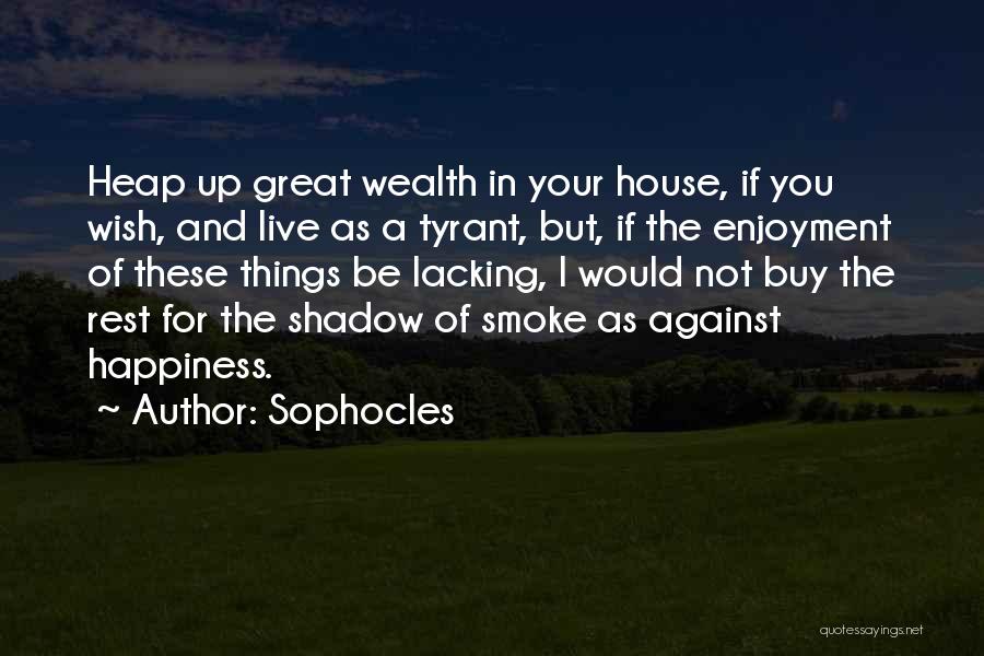 Sophocles Quotes: Heap Up Great Wealth In Your House, If You Wish, And Live As A Tyrant, But, If The Enjoyment Of