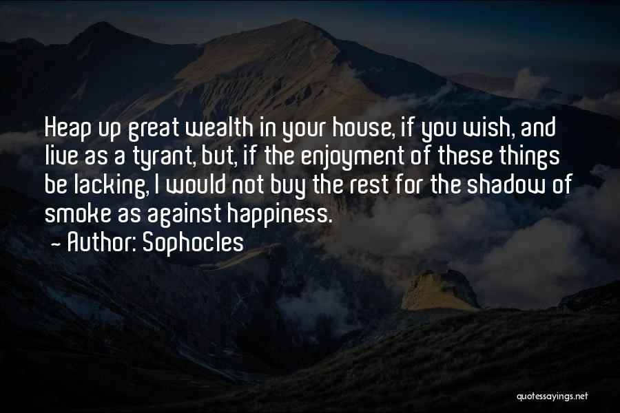 Sophocles Quotes: Heap Up Great Wealth In Your House, If You Wish, And Live As A Tyrant, But, If The Enjoyment Of