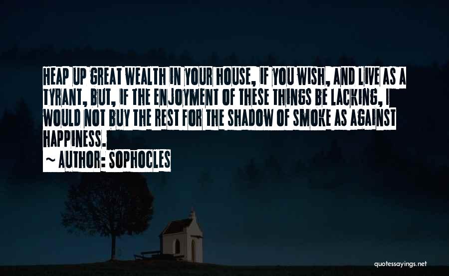 Sophocles Quotes: Heap Up Great Wealth In Your House, If You Wish, And Live As A Tyrant, But, If The Enjoyment Of