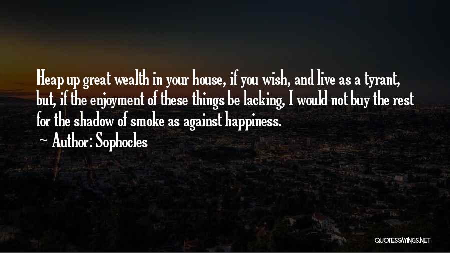 Sophocles Quotes: Heap Up Great Wealth In Your House, If You Wish, And Live As A Tyrant, But, If The Enjoyment Of