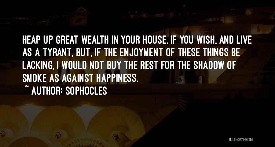 Sophocles Quotes: Heap Up Great Wealth In Your House, If You Wish, And Live As A Tyrant, But, If The Enjoyment Of