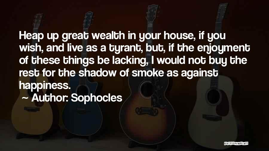 Sophocles Quotes: Heap Up Great Wealth In Your House, If You Wish, And Live As A Tyrant, But, If The Enjoyment Of