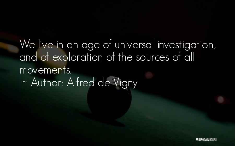 Alfred De Vigny Quotes: We Live In An Age Of Universal Investigation, And Of Exploration Of The Sources Of All Movements.