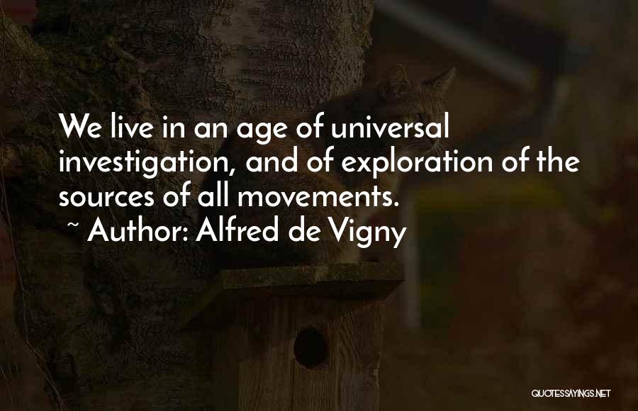 Alfred De Vigny Quotes: We Live In An Age Of Universal Investigation, And Of Exploration Of The Sources Of All Movements.