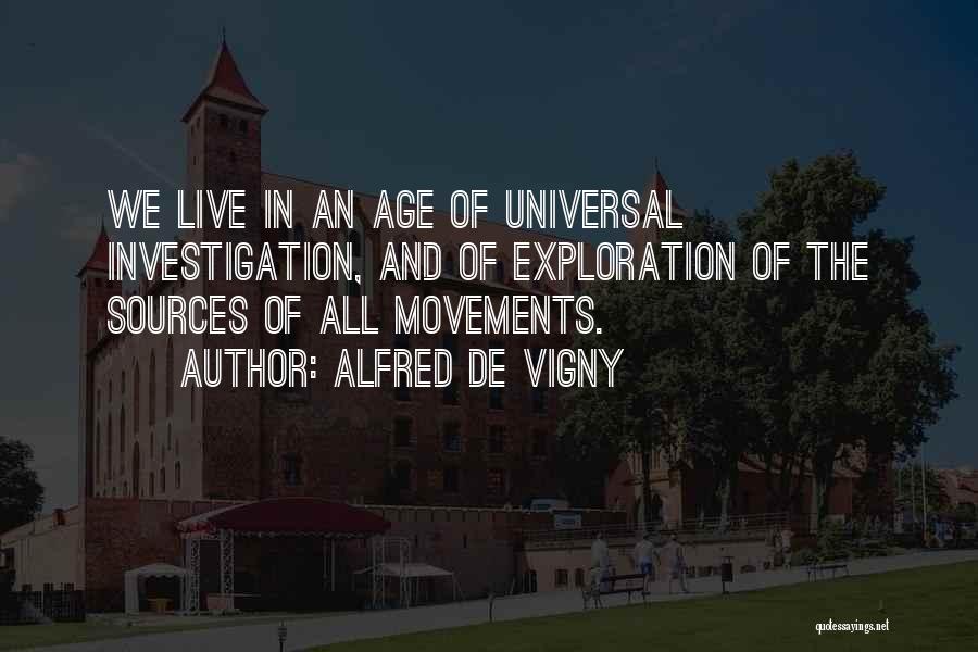 Alfred De Vigny Quotes: We Live In An Age Of Universal Investigation, And Of Exploration Of The Sources Of All Movements.