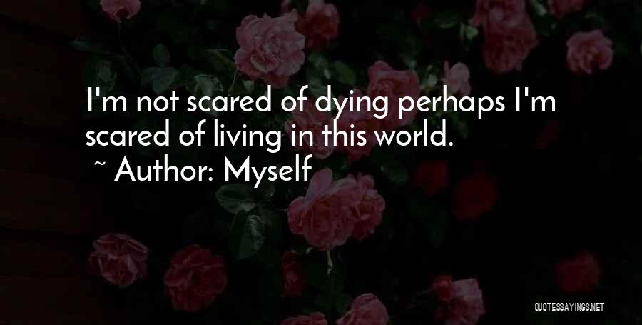 Myself Quotes: I'm Not Scared Of Dying Perhaps I'm Scared Of Living In This World.