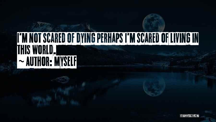 Myself Quotes: I'm Not Scared Of Dying Perhaps I'm Scared Of Living In This World.