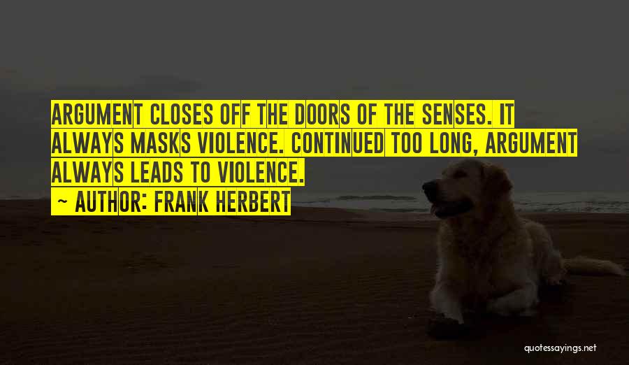 Frank Herbert Quotes: Argument Closes Off The Doors Of The Senses. It Always Masks Violence. Continued Too Long, Argument Always Leads To Violence.