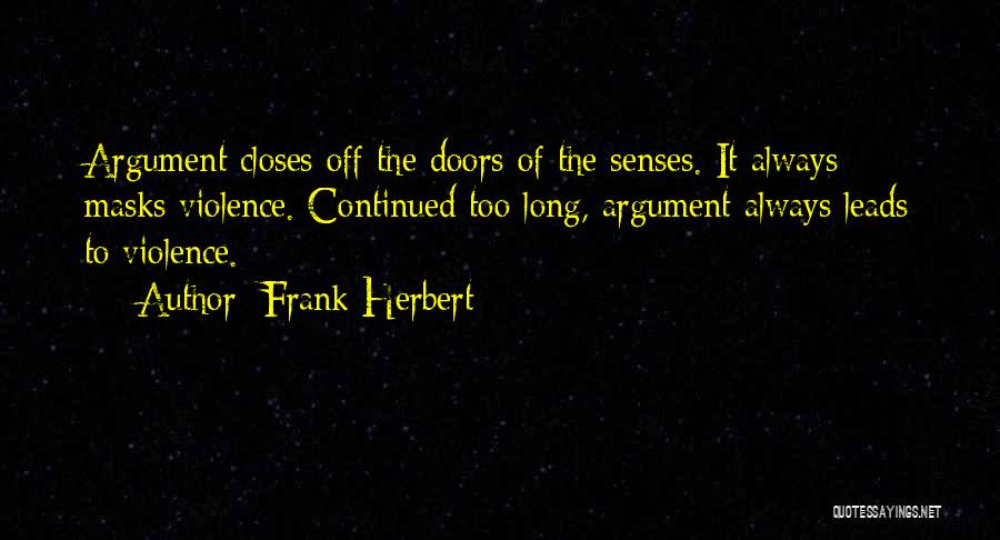 Frank Herbert Quotes: Argument Closes Off The Doors Of The Senses. It Always Masks Violence. Continued Too Long, Argument Always Leads To Violence.