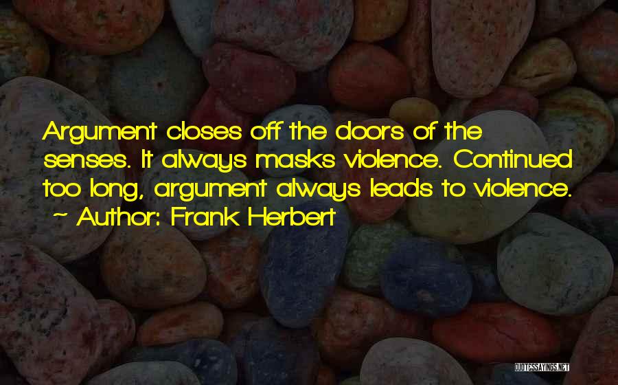 Frank Herbert Quotes: Argument Closes Off The Doors Of The Senses. It Always Masks Violence. Continued Too Long, Argument Always Leads To Violence.