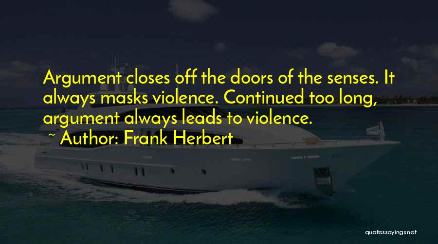 Frank Herbert Quotes: Argument Closes Off The Doors Of The Senses. It Always Masks Violence. Continued Too Long, Argument Always Leads To Violence.