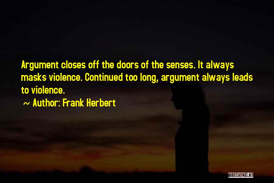 Frank Herbert Quotes: Argument Closes Off The Doors Of The Senses. It Always Masks Violence. Continued Too Long, Argument Always Leads To Violence.