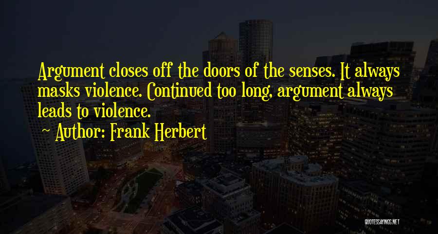 Frank Herbert Quotes: Argument Closes Off The Doors Of The Senses. It Always Masks Violence. Continued Too Long, Argument Always Leads To Violence.