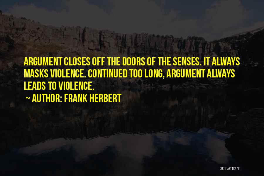 Frank Herbert Quotes: Argument Closes Off The Doors Of The Senses. It Always Masks Violence. Continued Too Long, Argument Always Leads To Violence.