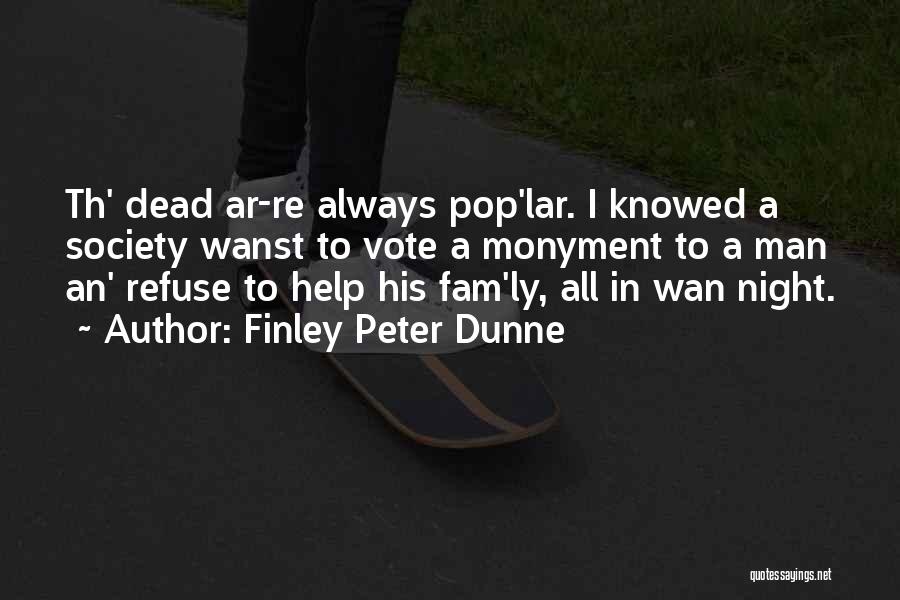 Finley Peter Dunne Quotes: Th' Dead Ar-re Always Pop'lar. I Knowed A Society Wanst To Vote A Monyment To A Man An' Refuse To