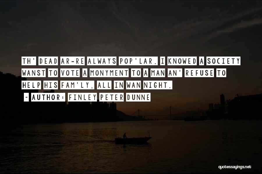 Finley Peter Dunne Quotes: Th' Dead Ar-re Always Pop'lar. I Knowed A Society Wanst To Vote A Monyment To A Man An' Refuse To