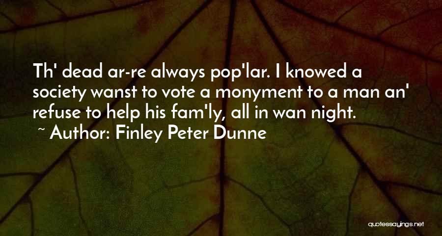 Finley Peter Dunne Quotes: Th' Dead Ar-re Always Pop'lar. I Knowed A Society Wanst To Vote A Monyment To A Man An' Refuse To