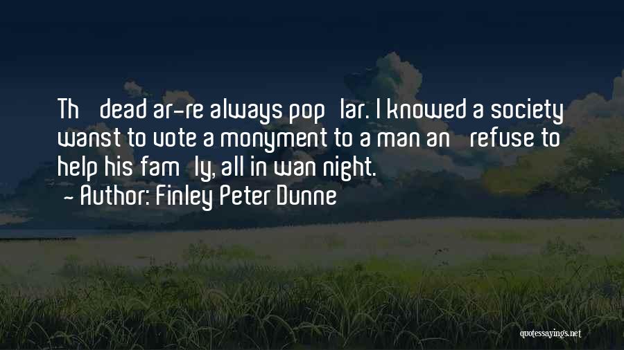 Finley Peter Dunne Quotes: Th' Dead Ar-re Always Pop'lar. I Knowed A Society Wanst To Vote A Monyment To A Man An' Refuse To