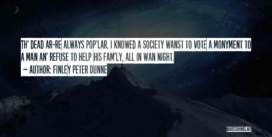 Finley Peter Dunne Quotes: Th' Dead Ar-re Always Pop'lar. I Knowed A Society Wanst To Vote A Monyment To A Man An' Refuse To