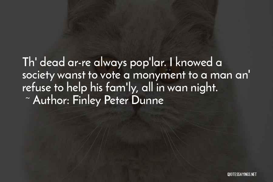 Finley Peter Dunne Quotes: Th' Dead Ar-re Always Pop'lar. I Knowed A Society Wanst To Vote A Monyment To A Man An' Refuse To