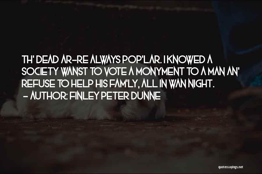 Finley Peter Dunne Quotes: Th' Dead Ar-re Always Pop'lar. I Knowed A Society Wanst To Vote A Monyment To A Man An' Refuse To