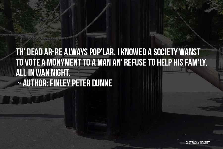 Finley Peter Dunne Quotes: Th' Dead Ar-re Always Pop'lar. I Knowed A Society Wanst To Vote A Monyment To A Man An' Refuse To