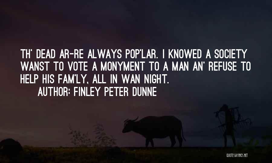 Finley Peter Dunne Quotes: Th' Dead Ar-re Always Pop'lar. I Knowed A Society Wanst To Vote A Monyment To A Man An' Refuse To