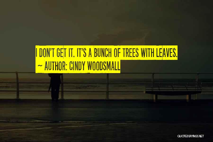 Cindy Woodsmall Quotes: I Don't Get It. It's A Bunch Of Trees With Leaves.