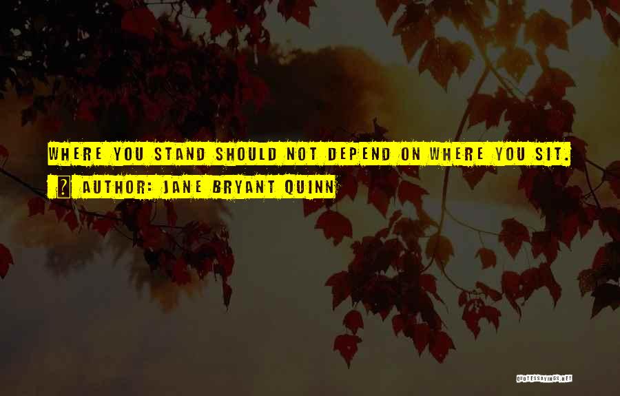 Jane Bryant Quinn Quotes: Where You Stand Should Not Depend On Where You Sit.
